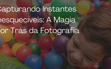 Capturando Instantes Inesquecíveis: A Magia por Trás da Fotografia
