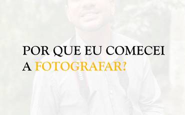 Por que eu comecei a fotografar?
