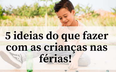 5 ideias do que fazer com as crianças nas férias! 