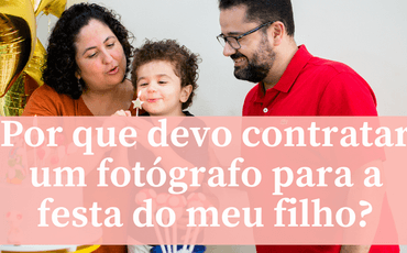 POR QUÊ DEVO CONTRATAR UM FOTÓGRAFO PARA A FESTA DO MEU FILHO?
