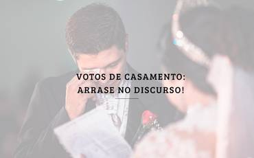 Votos de casamento: arrase no discurso!