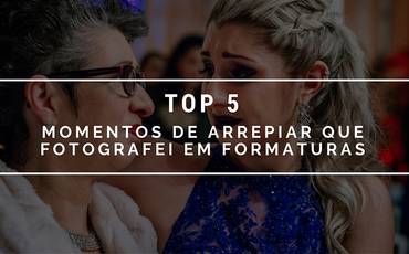 Top 5 - Momentos de arrepiar que fotografei em Formaturas
