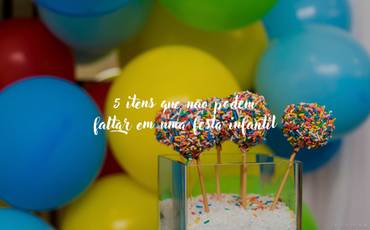 5 itens que não podem faltar em uma festa infantil