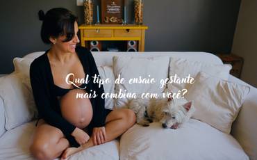 Qual tipo de ensaio gestante mais combina com você?