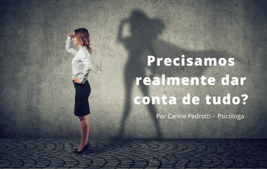 Precisamos realmente dar conta de tudo? 
                                                            