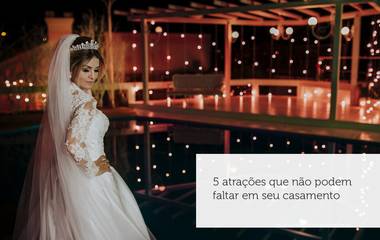 5 atrações que não podem faltar em seu casamento