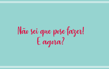 Não sei que pose fazer! E agora?