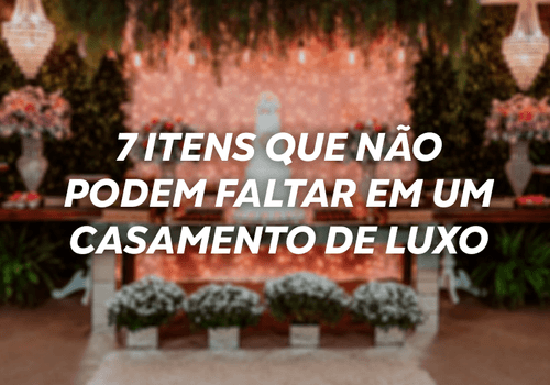7 itens que não podem faltar em um casamento de luxo
