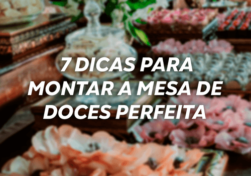 7 dicas para montar a mesa de doces perfeita