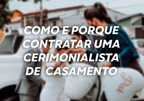 Como e porque contratar uma cerimonialista de casamento