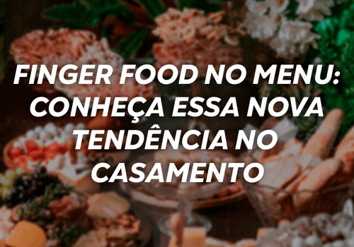 Finger Food: conheça essa nova tendência no casamento