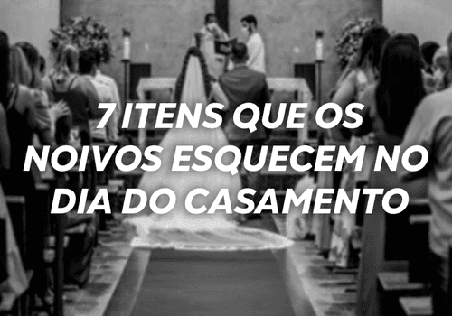 7 itens que os noivos esquecem no dia do casamento