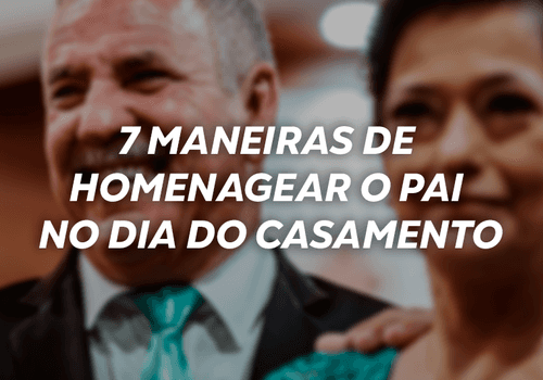 7 maneiras de homenagear o pai no dia do casamento