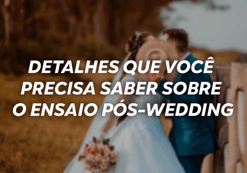 Detalhes que você precisa saber sobre o ensaio pós-wedding