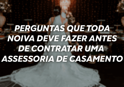 Perguntas que toda noiva deve fazer antes de contratar uma assessoria de casamento