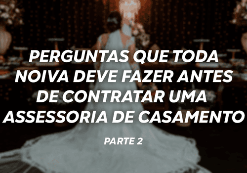 Perguntas que toda noiva deve fazer antes de contratar uma assessoria de casamento - Parte 02