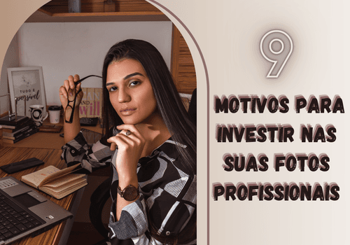 9 MOTIVOS PARA INVESTIR NAS SUAS FOTOS PROFISSIONAIS