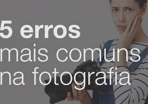 05 erros mais comuns na fotografia