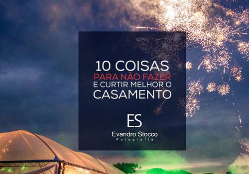Aproveite a festa: 10 Coisas Para Não Fazer, e Curtir Melhor o Seu Casamento