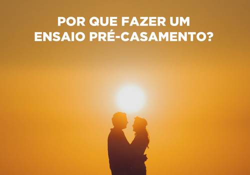 Por que fazer um ensaio pré-casamento?