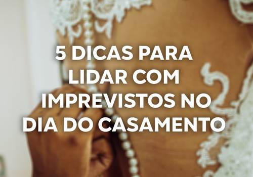 5 dicas para lidar com imprevistos no dia do casamento - Parte 1