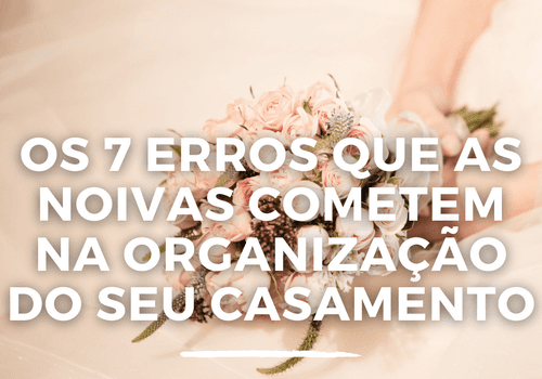 Os 7 Erros que as Noivas Cometem na Organização do seu Casamento! parte 1