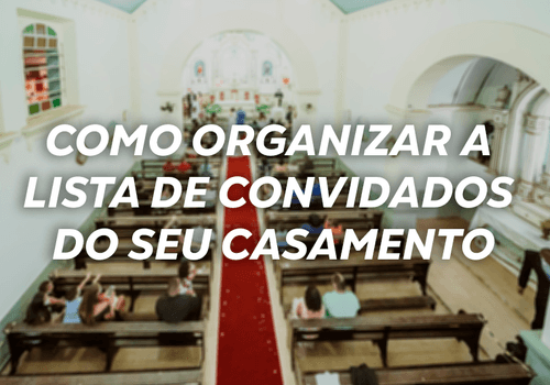 Como organizar a lista de convidados do seu casamento