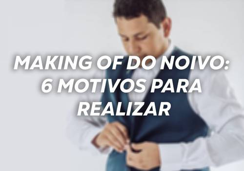 Making of do noivo: 6 motivos para realizar no dia do casamento