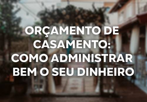 Orçamento de casamento: como administrar bem o seu dinheiro