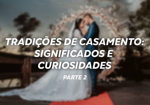Tradições de casamento: significados e curiosidades - Parte 2