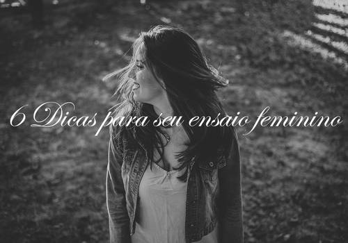 6  DICAS INFALÍVEIS PARA ARRASAR NO SEU ENSAIO FEMININO