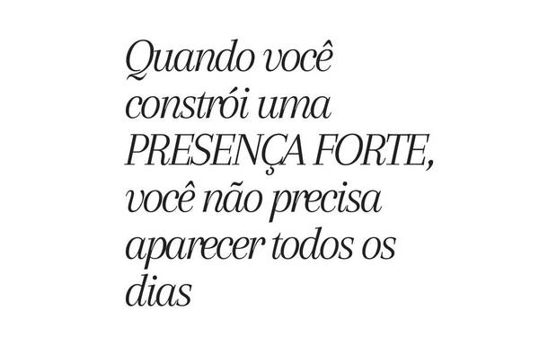 Quando você constrói uma presença forte, você não precisa aparecer todos os dias