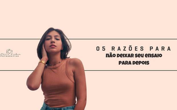 05 RAZÕES PARA...
NÃO DEIXAR SEU ENSAIO PARA DEPOIS.