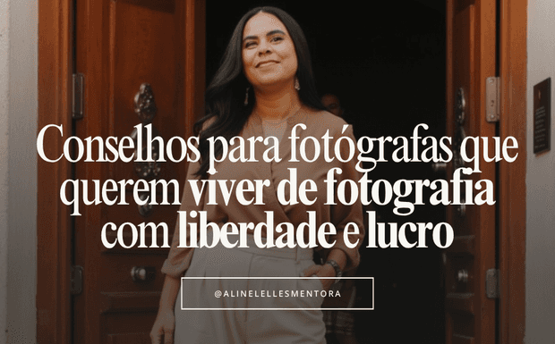 20 Conselhos para fotógrafas que querem viver de fotografia com liberdade e lucro