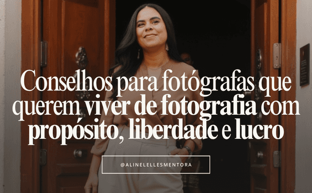 20 Conselhos para fotógrafas que querem viver de fotografia com propósito, liberdade e lucro