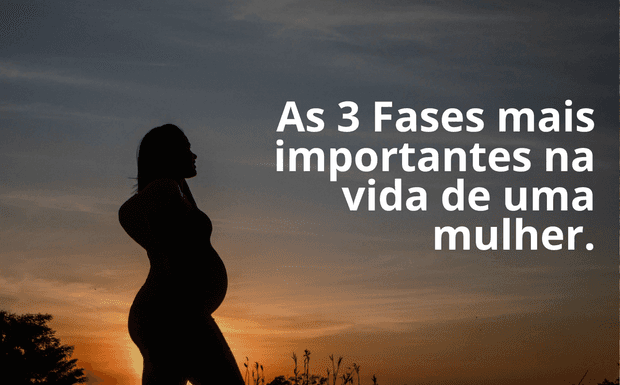 As 3 fases mais marcantes na vida de uma mulher.