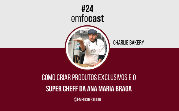 Episodio 24 - Como criar produtos exclusivos e o Super Cheff da Ana Maria Braga - Charlie Bakery