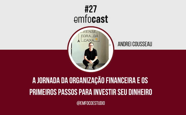Ep. 27 -  A jornada da organização financeira e os primeiros passos para investir seu dinheiro.