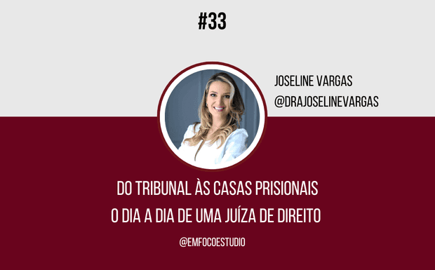 Ep. 33 - Do tribunal à casas prisionais - O dia a dia de uma Juíza de Direito - Joseline Vargas