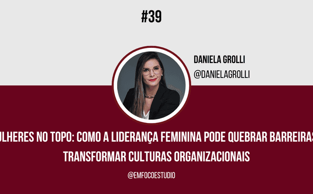 Ep. 39 - Mulheres no Topo: Como a liderança feminina pode quebrar barreiras e transformar culturas organizacionais.