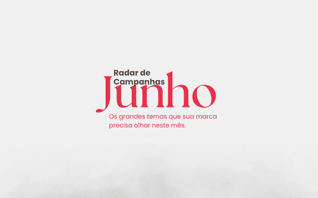 Radar de Campanhas de Junho: datas importantes, grandes temas e oportunidades para marcas.