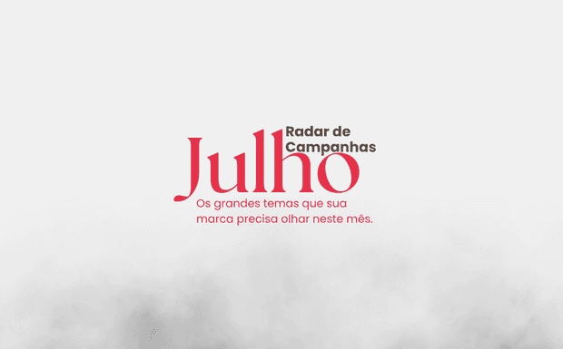 Radar de Campanhas de Julho: datas importantes, grandes temas e oportunidades para marcas.