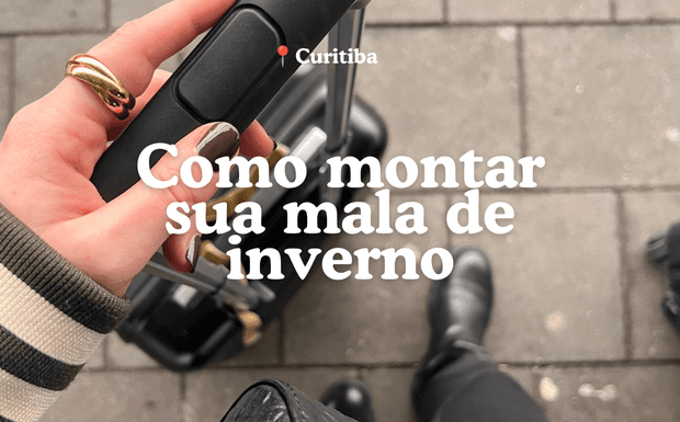 Como montar a mala para Curitiba no Inverno: peças coringas, guias de looks e o que realmente vale a pena levar.