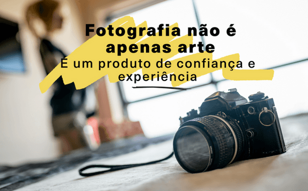 Fotografia não é apenas arte, é um produto de confiança e experiência