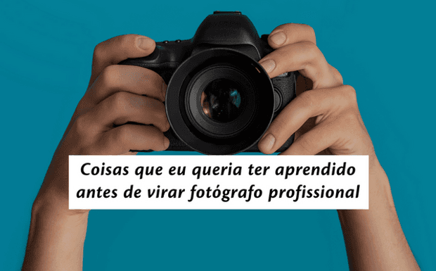 Coisas que eu queria ter aprendido antes de virar fotógrafo profissional