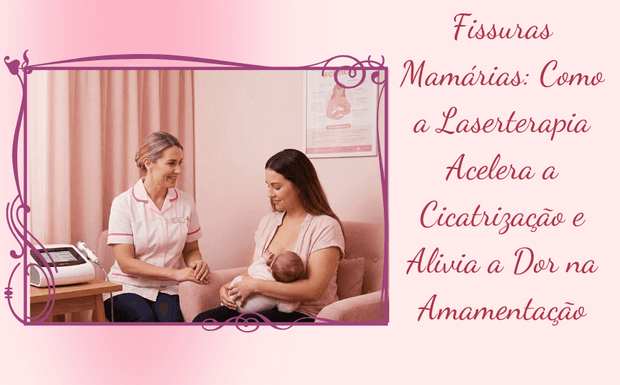 Fissuras Mamárias: Como a Laserterapia Acelera a Cicatrização e Alivia a Dor na Amamentação