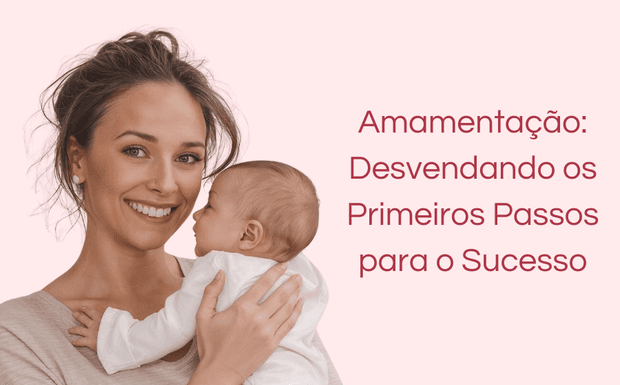 Amamentação: Desvendando os Primeiros Passos para o Sucesso
