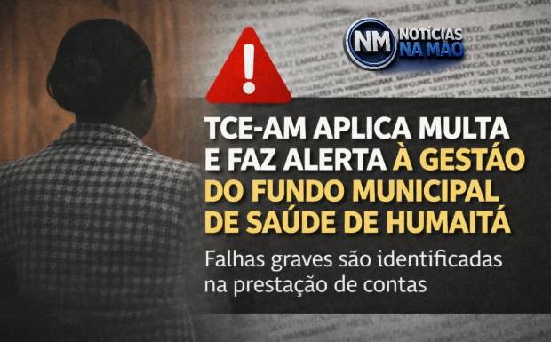“TCE-AM aplica multa e faz alerta à gestão do Fundo Municipal de Saúde de Humaitá após identificar falhas na prestação de con