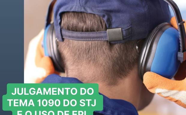 Tema 1090 do STJ, sobre o uso de equipamento de protação individual foi julgado ontem e a informação de EPI eficaz poderá des