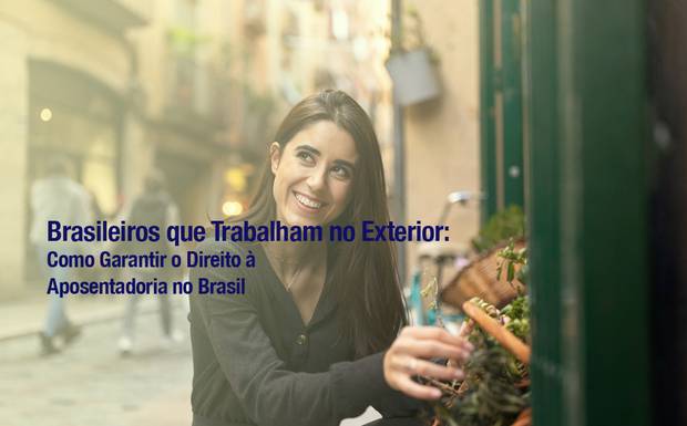 Brasileiros que Trabalham no Exterior: Como Garantir o Direito à Aposentadoria no Brasil